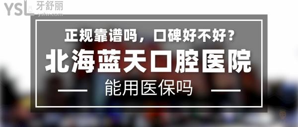 北海蓝天口腔医院正规靠谱吗_地址在哪里_是否需要_视频_口碑好不好_收费标准_能用社保吗?(正规靠谱/北海市海城区/是/口碑非常好/收费中等/能用社保/二级牙科医院/连锁保护/上市背景)