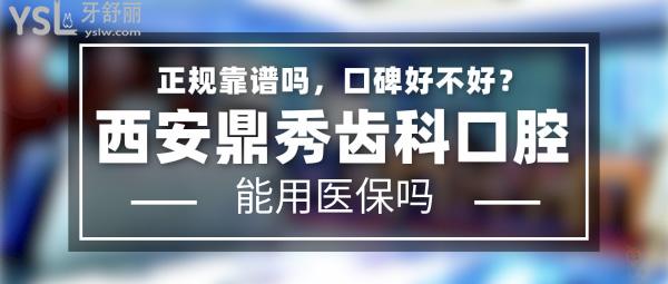 西安鼎秀齿科正规靠谱吗_地址在哪里_是否需要_视频_口碑好不好_收费标准_能用社保吗?(正规靠谱/西安未央区、曲江新区/是/口碑非常好/收费中等/能用社保)