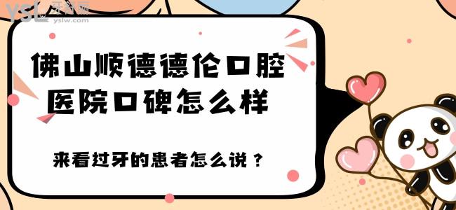 谁知道佛山顺德德伦口腔医院口碑怎么样 来看过牙的患者怎么说