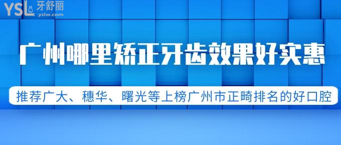 广州哪里矫正牙齿好实惠？推荐广大、穗华、圣贝等上榜广州市正畸排名的好口腔！