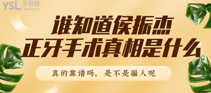 谁知道侯振杰正牙手术真相是什么 真的靠谱吗 是不是骗人呢