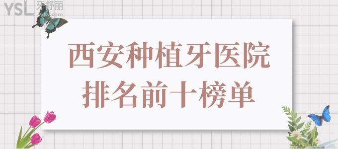 西安种植牙医院排名前十榜单 速来解锁西安种植牙又好又实惠的口腔医院