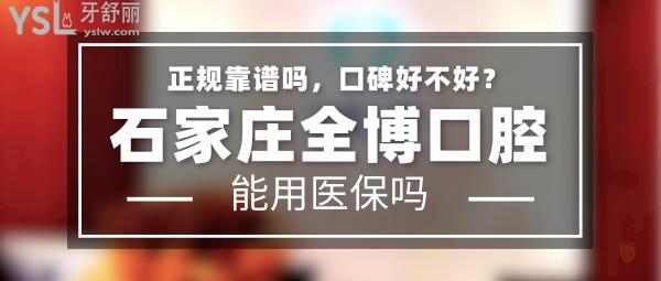 石家庄全博口腔正规靠谱吗_地址_视频_口碑好不好_收费标准_能用社保吗?(正规靠谱/石家庄市裕华区、新华区、长安区/口碑非常好/收费中等/暂不能用社保)