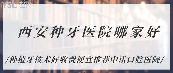 西安种牙医院哪家好？种植牙技术好收费便宜推荐中诺口腔医院！