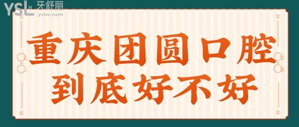 重庆团圆口腔医院到底好不好 想听实话点评的可以点进来看