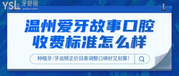 温州爱牙故事口腔门诊部收费标准怎么样?2022年种植牙/牙齿矫正价目表调整口碑好又划算!