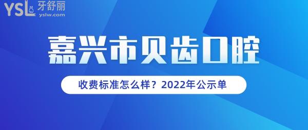 贝齿口腔官网问价收费标准怎么样,嘉兴市民推荐种植牙齿矫正价目表好又便宜