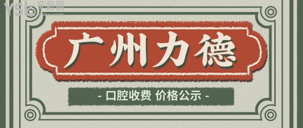 广州力德口腔收费标准怎么样,天河区群众推荐2022年种植牙齿/矫正价目表便宜又好