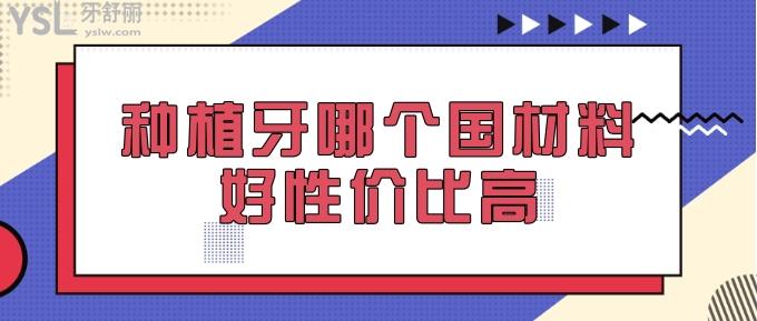 种植牙哪个国材料好性价比高