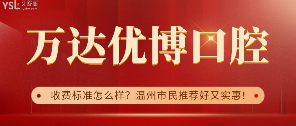 万达优博口腔询价收费标准怎么样,温州市民推荐种植牙齿矫正价目表好又实惠!