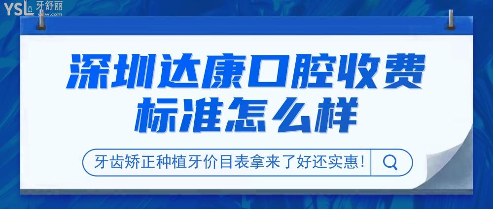 深圳达康口腔诊所收费标准怎么样,牙齿矫正种植牙价目表拿来了好还实惠!