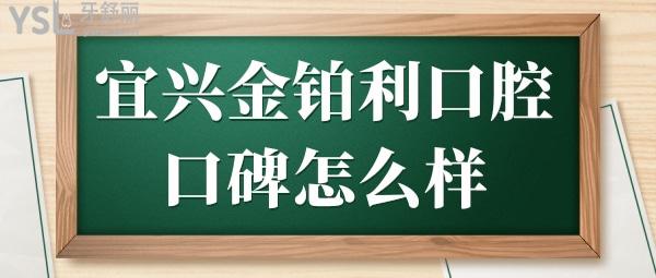 宜兴口碑好的牙科诊所是哪?网评宜兴金铂利口腔医院技术口碑好且收费实惠.jpg