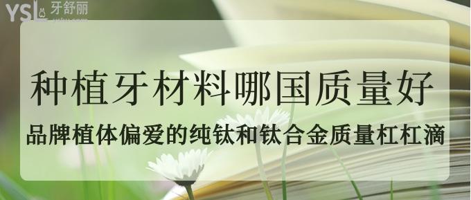 种植牙材料哪国质量好？品牌植体偏爱的纯钛和钛合金质量杠杠滴！