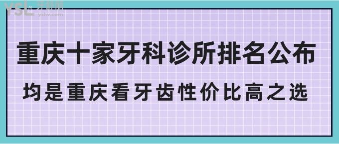 重庆十家牙科诊所排名公布!均是重庆看牙齿性价比高之选!