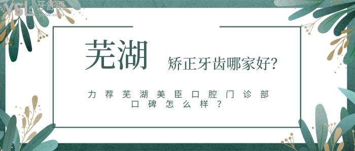 芜湖矫正牙齿哪家好，芜湖美臣口腔门诊部口碑怎么样