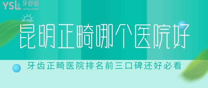 昆明正畸哪个医院好?牙齿正畸医院排名前三口碑还好必看!