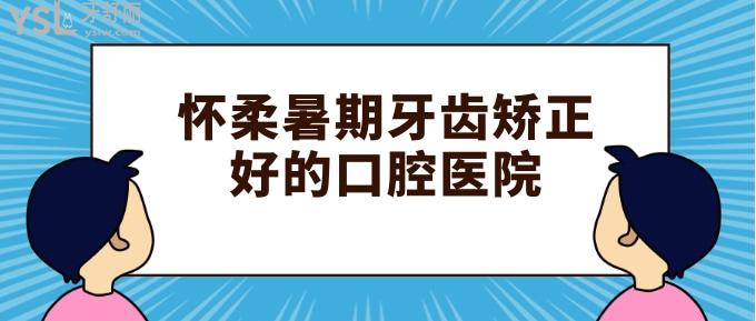 怀柔暑期牙齿矫正好的口腔医院