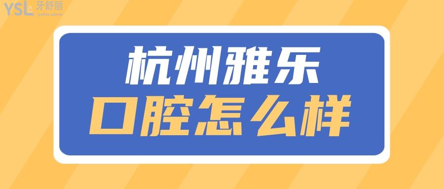 杭州雅乐口腔怎么样 收费标准和口碑已经整理出