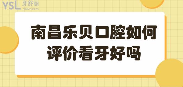 南昌乐贝口腔医院正规靠谱吗