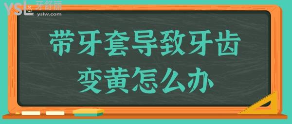 带牙套导致牙齿变黄怎么办?这几种方法你要知道.jpg