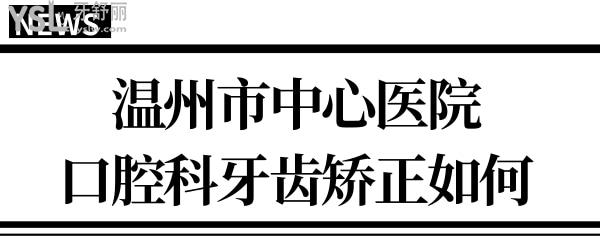 请问有人知道温州市**口腔科在几楼?牙齿矫正怎么样？.jpg