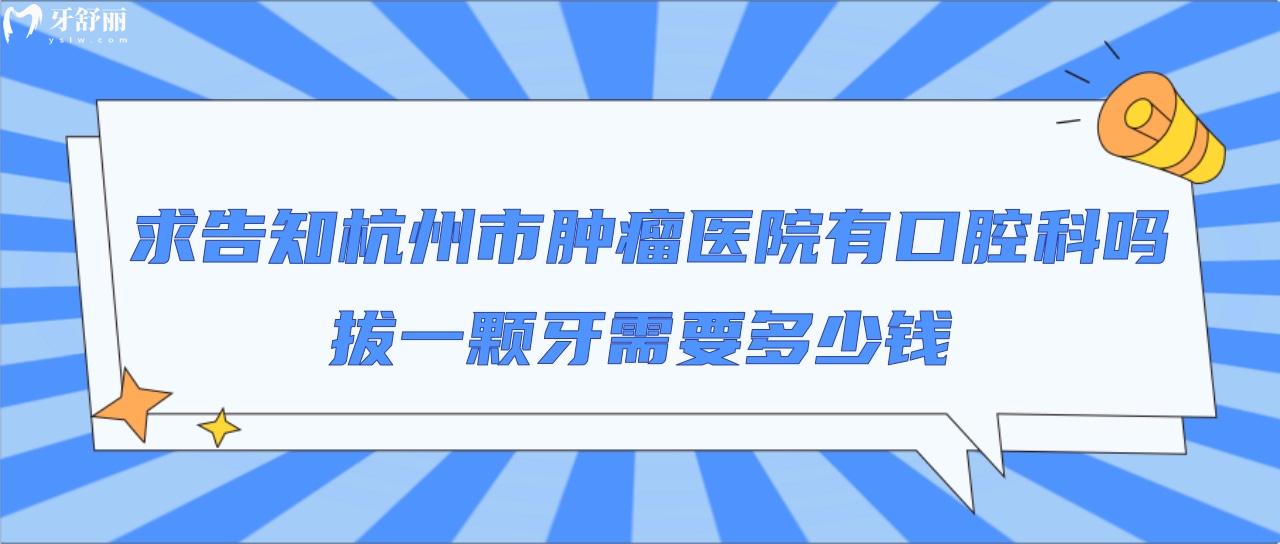 求告知杭州市**医院有口腔科吗？拔一颗牙需要多少钱？