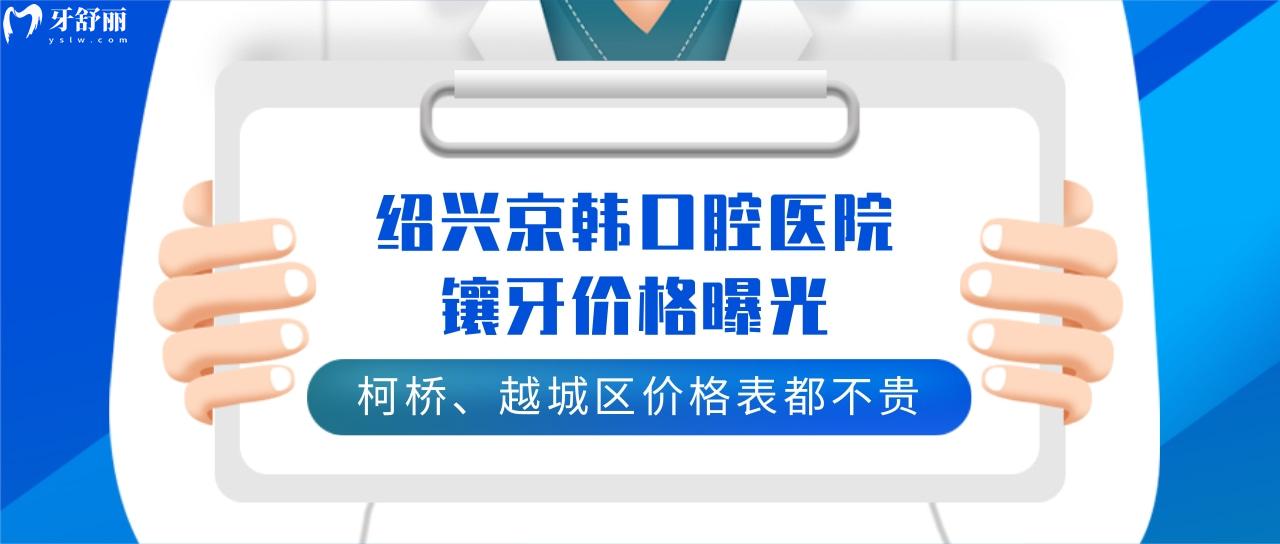 绍兴京韩口腔医院镶牙价格