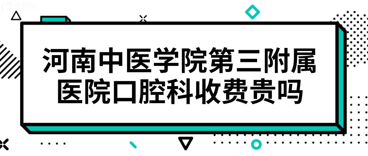 河南中医学院第三附属医院有口腔科吗?牙齿矫正贵吗多少钱?.jpg