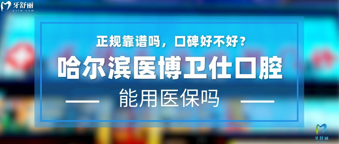 哈尔滨医博卫仕口腔正规靠谱吗_地址_视频_口碑好不好_收费标准_能用社保吗?(正规靠谱/哈尔滨市道外区/口碑比较好/收费中等/能用社保)