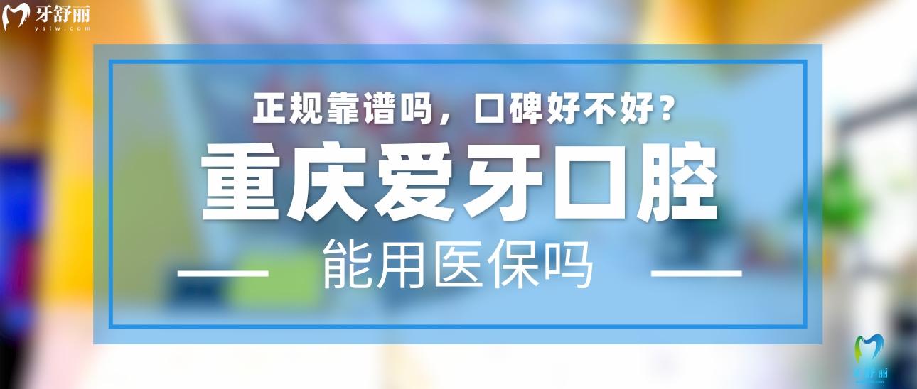 重庆爱牙口腔正规靠谱吗_地址_视频_口碑好不好_收费标准_能用社保吗?(正规靠谱/重庆市沙坪坝区/口碑比较好/收费中等/能用社保)