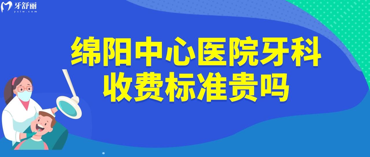 绵阳**牙科收费标准贵吗