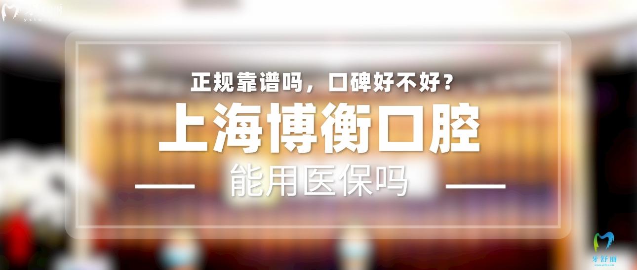 上海博衡口腔正规靠谱吗_地址_视频_口碑好不好_收费标准_能用社保吗?(正规靠谱/上海市长宁区/口碑比较好/收费中等/暂不能用社保)