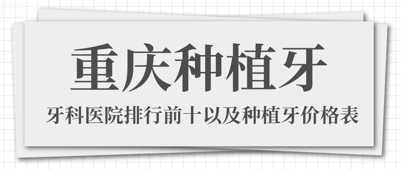 种牙必看！重庆种植牙好且正规医院排名前十名单及收费价格表