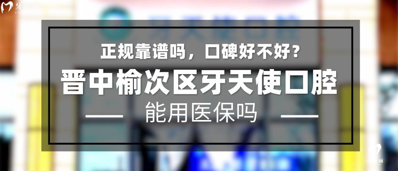 晋中牙天使口腔正规靠谱吗_地址_视频_口碑好不好_收费标准_能用社保吗?(正规靠谱/晋中市榆次区/口碑比较好/收费中等/能用社保)