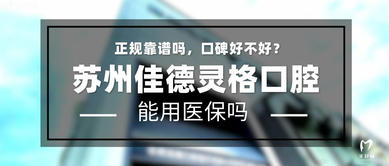 苏州佳德灵格口腔正规靠谱吗_地址_视频_口碑好不好_收费标准_能用社保吗?(正规靠谱/苏州市姑苏区、虎丘区/口碑比较好/收费中等/能用社保)