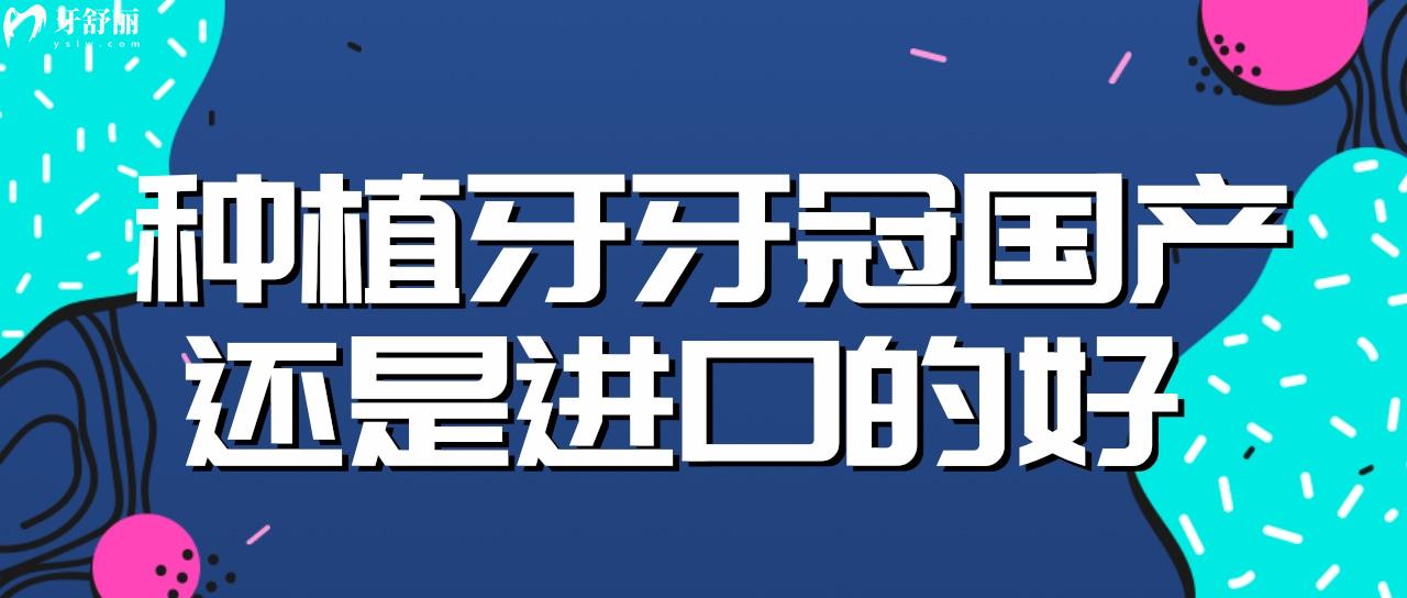 种植牙牙冠国产还是进口的好 牙科中常用的牙冠品牌有哪些？