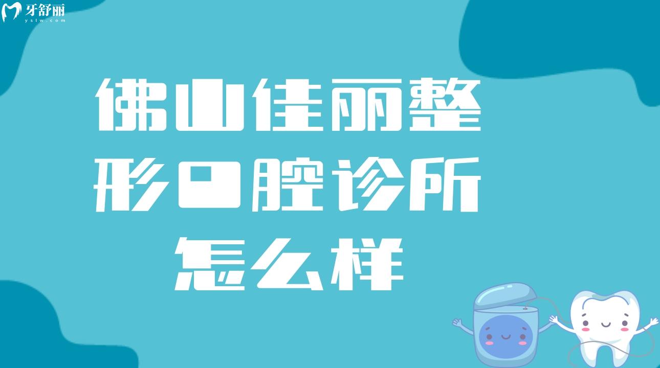 佛山佳丽整形口腔诊所怎么样?有没有亲诊牙友口碑评价?