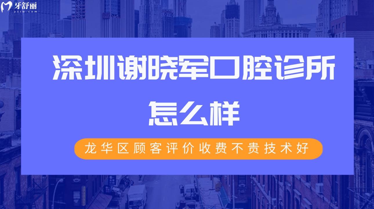 深圳谢晓军口腔诊所怎么样?龙华区顾客评价收费不贵技术好