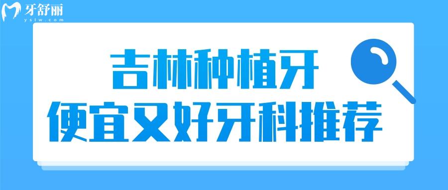 吉林种植牙哪家好 吉林种植牙多少钱一颗 吉林种植牙哪家牙科便宜又好