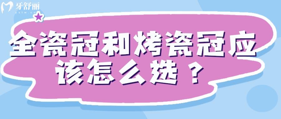 全瓷冠和烤瓷冠应该怎么选？各项优缺点对比你就明白了