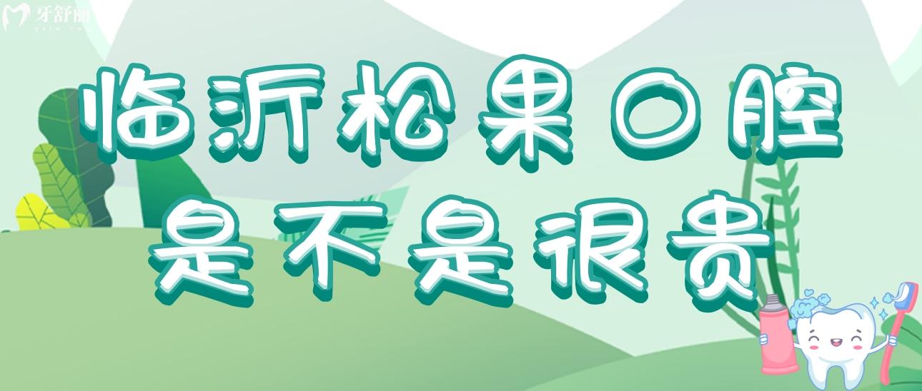 临沂松果口腔是不是很贵?收费价格表来给你解密另附医生推荐