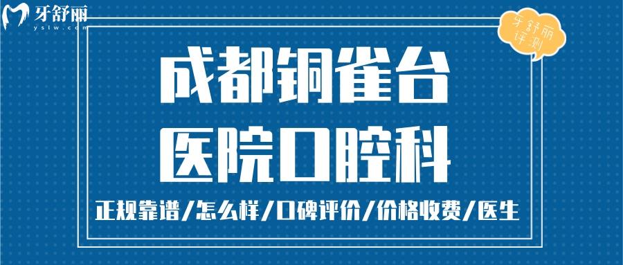  成都铜雀台口腔正规靠谱吗_成都铜雀台口腔地址_视频_成都铜雀台口腔口碑好不好_成都铜雀台口腔收费标准_成都铜雀台口腔能用社保吗?(正规靠谱/成都哪家牙科正畸好/口碑比较好/收费中等/能用社保)