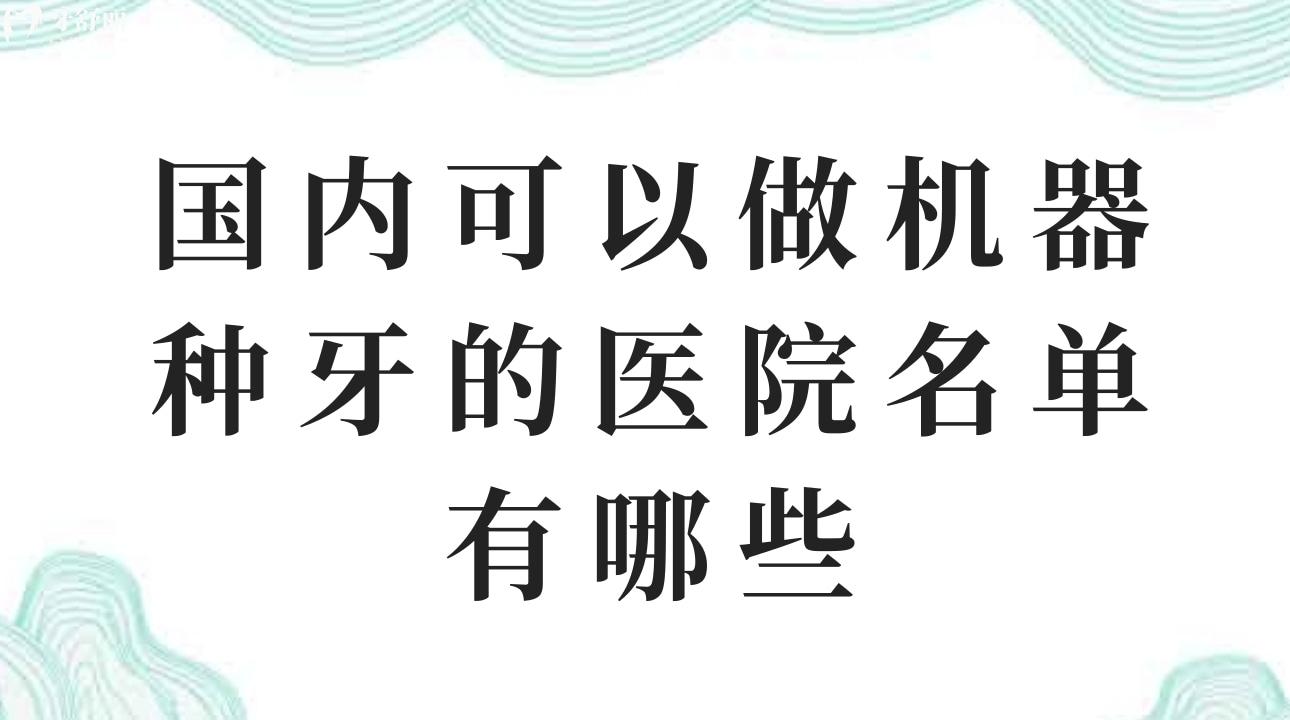 国内可以做机器种牙的医院名单有哪些? 优势有哪些？