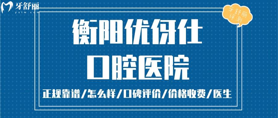 衡阳优伢仕口腔正规靠谱吗_衡阳优伢仕口腔地址_视频_衡阳优伢仕口腔口碑好不好_衡阳优伢仕口腔收费标准_衡阳优伢仕口腔能用社保吗?(正规靠谱/衡阳哪家牙科好/口碑比较好/收费中等/能用社保)