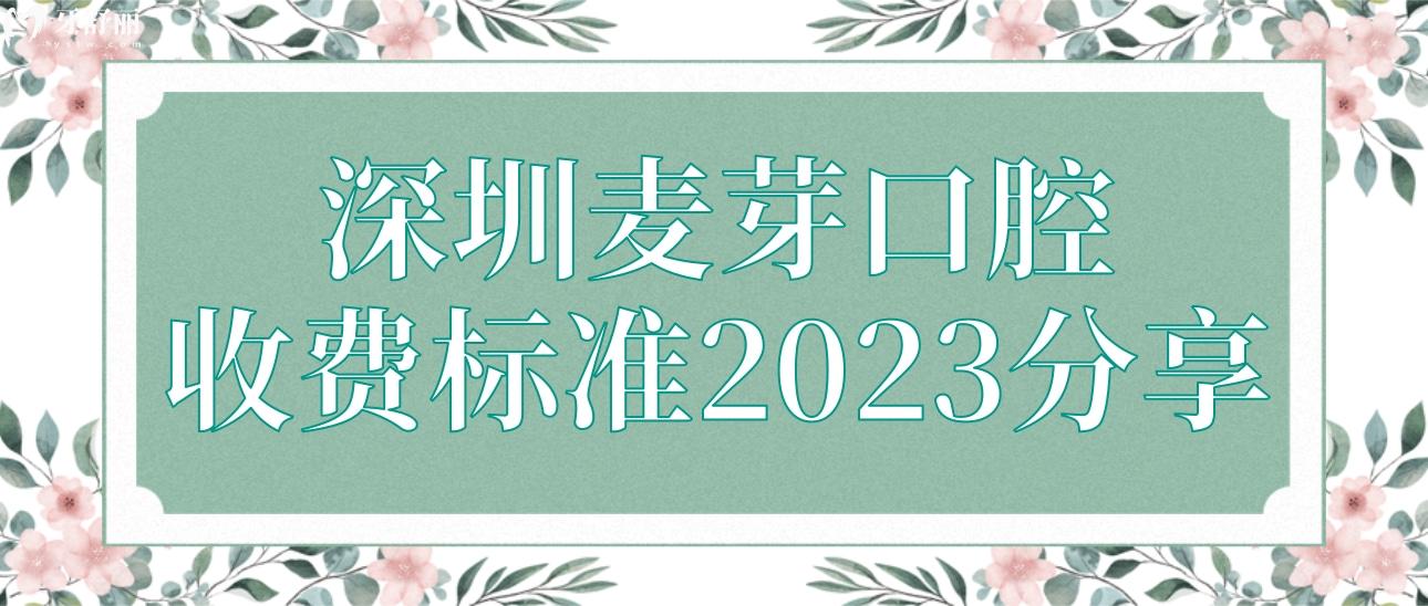 深圳麦芽口腔收费标准2023分享!种牙正畸价格都有附地址