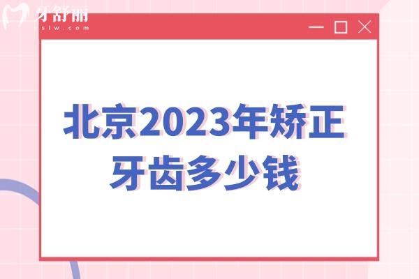 北京2023年矫正牙齿多少钱