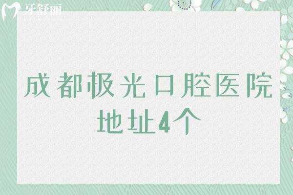 成都极光口腔医院地址4个，锦江区/成华区等地址路线告知你