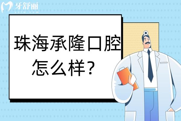 珠海承隆口腔怎么样？有正规资质实力医生技术口碑好