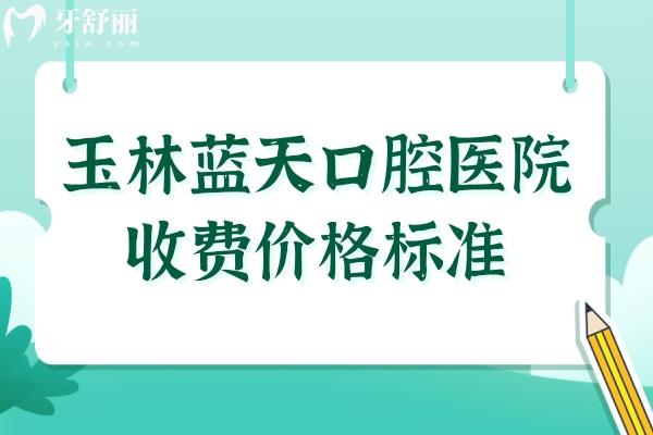 玉林蓝天口腔医院收费价格标准,查询牙齿种植/矫正/拔智齿多少钱