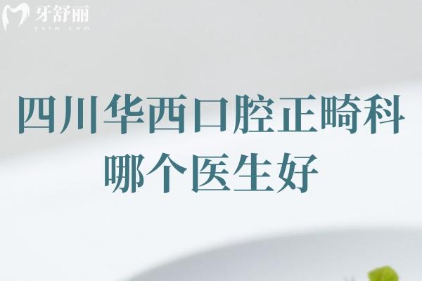 四川正畸科哪个医生好？刘钧/王军/赖文莉等实力强